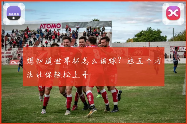 想知道世界杯怎么堵球？这五个方法让你轻松上手