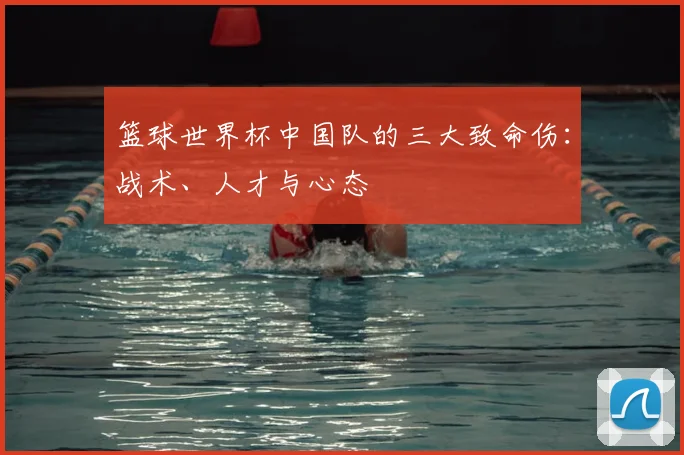 篮球世界杯中国队的三大致命伤：战术、人才与心态