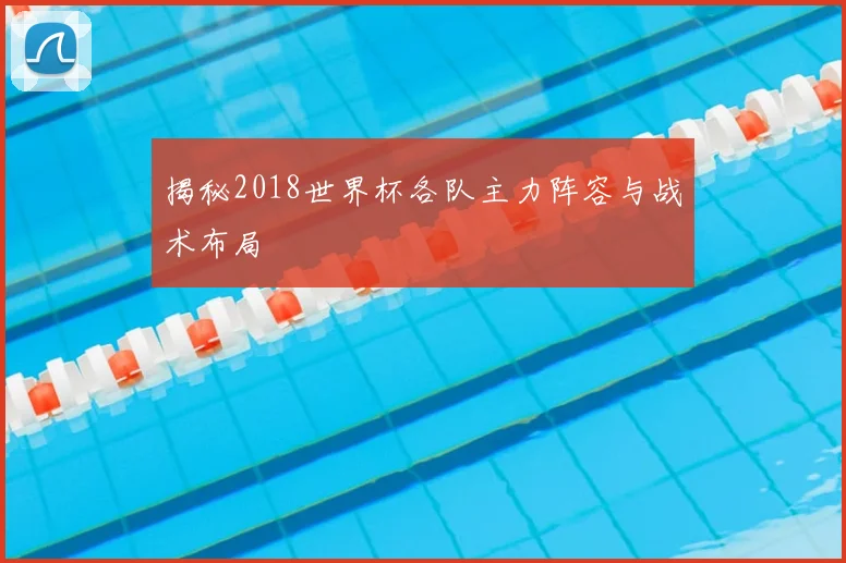 揭秘2018世界杯各队主力阵容与战术布局