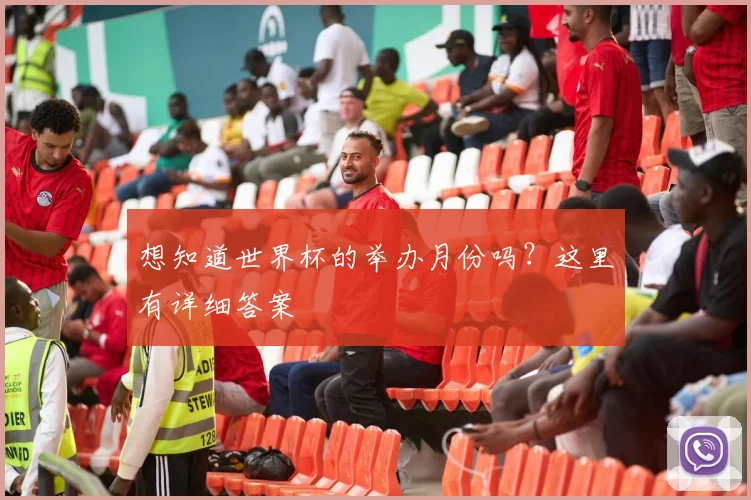 想知道世界杯的举办月份吗？这里有详细答案