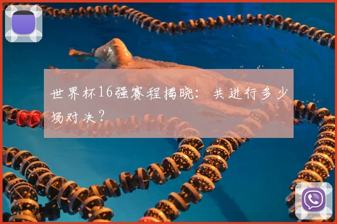 世界杯16强赛程揭晓:共进行多少场对决?