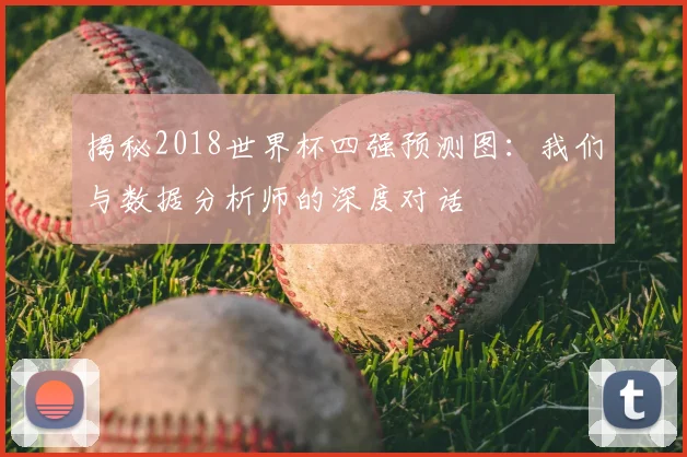揭秘2018世界杯四强预测图：我们与数据分析师的深度对话