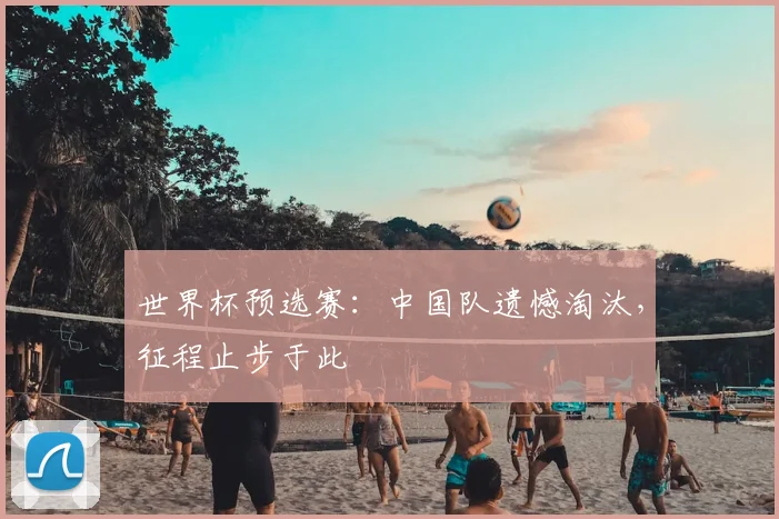世界杯预选赛：中国队遗憾淘汰，征程止步于此