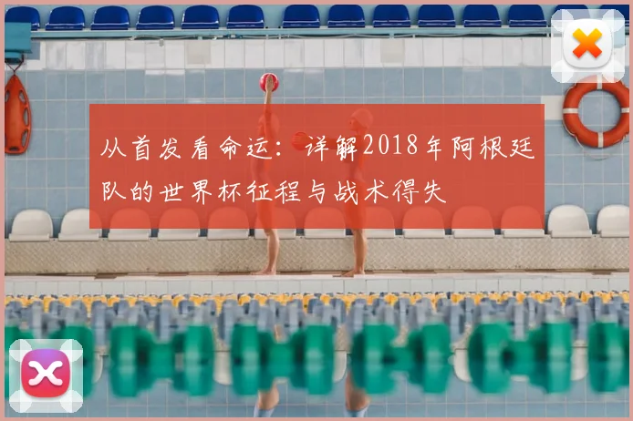 从首发看命运：详解2018年阿根廷队的世界杯征程与战术得失