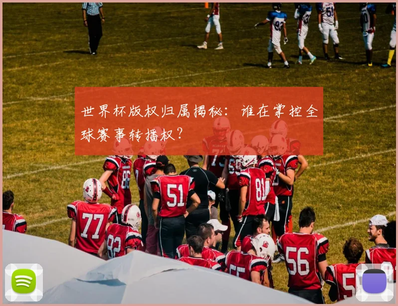 世界杯版权归属揭秘：谁在掌控全球赛事转播权？