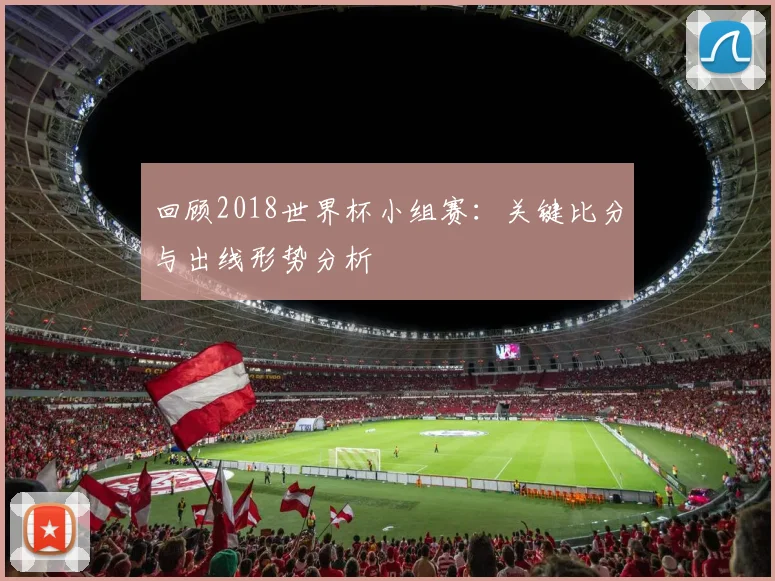 回顾2018世界杯小组赛:关键比分与出线形势分析