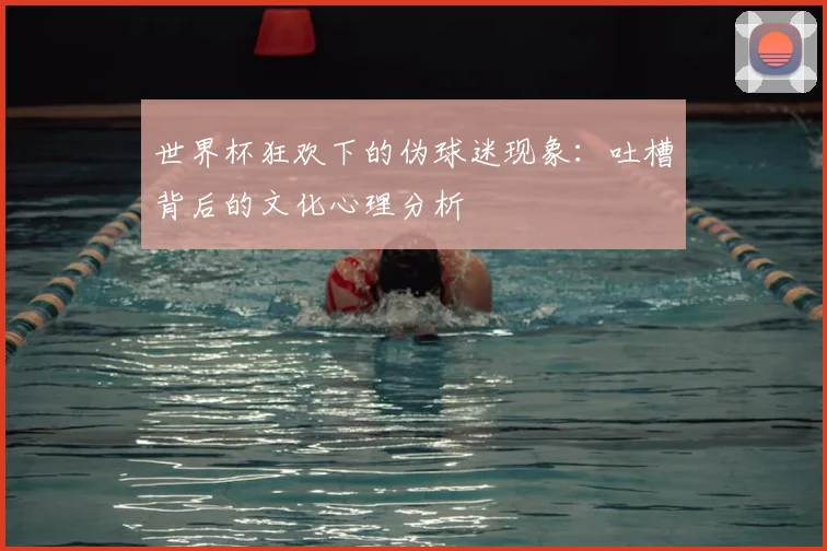 世界杯狂欢下的伪球迷现象：吐槽背后的文化心理分析