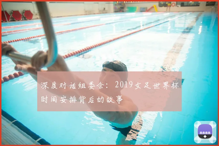 深度对话组委会:2019女足世界杯时间安排背后的故事