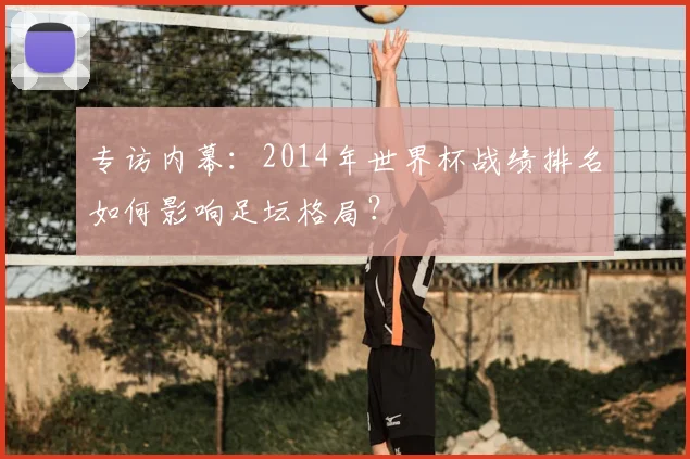 专访内幕:2014年世界杯战绩排名如何影响足坛格局?