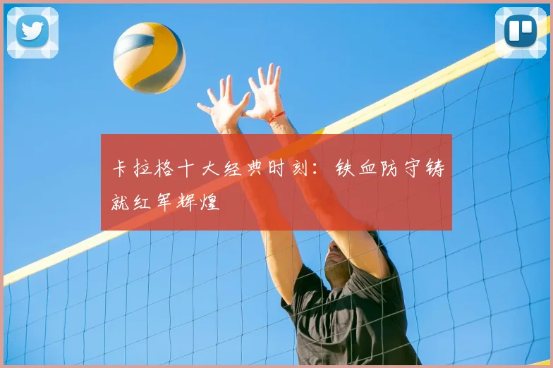 卡拉格十大经典时刻：铁血防守铸就红军辉煌