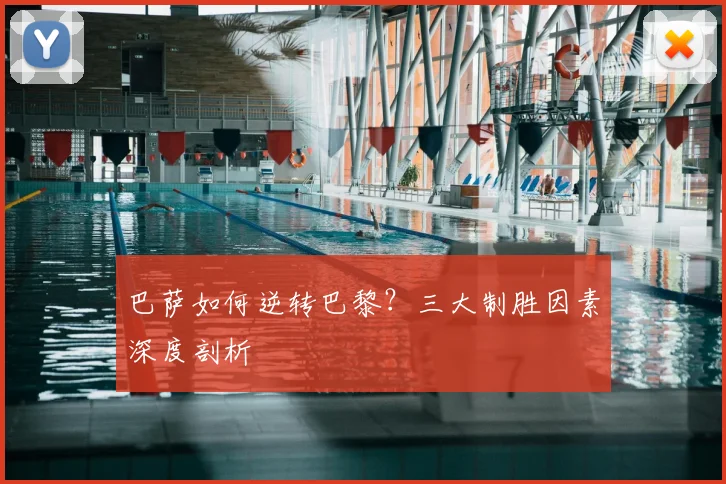 巴萨如何逆转巴黎?三大制胜因素深度剖析