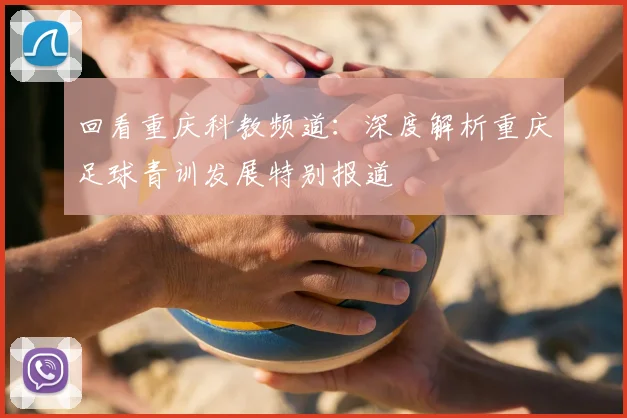 回看重庆科教频道：深度解析重庆足球青训发展特别报道
