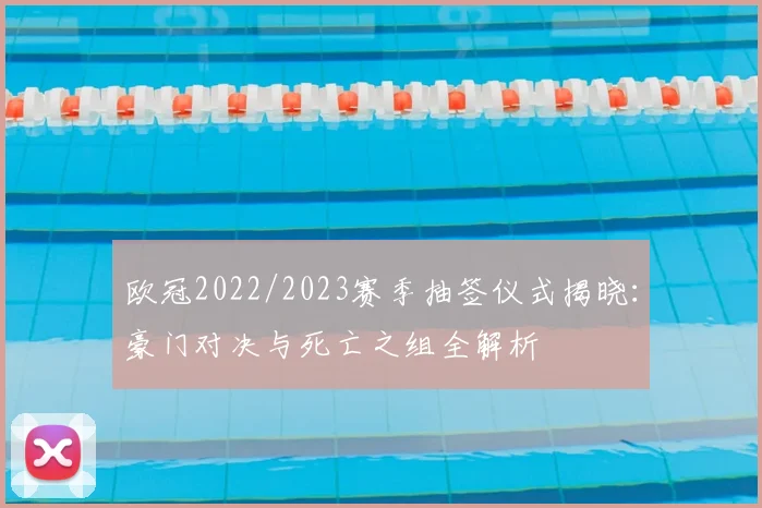 欧冠2022/2023赛季抽签仪式揭晓：豪门对决与死亡之组全解析
