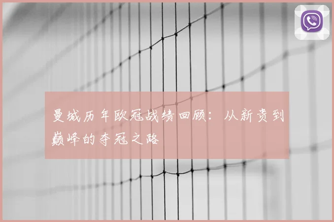 曼城历年欧冠战绩回顾：从新贵到巅峰的夺冠之路