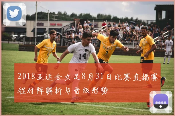 2018亚运会女足8月31日比赛直播赛程对阵解析与晋级形势