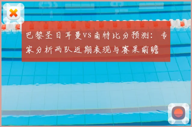 巴黎圣日耳曼vs南特比分预测：专家分析两队近期表现与赛果前瞻
